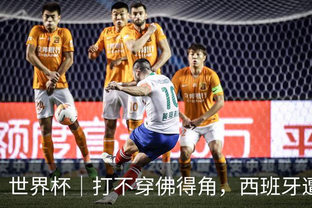 世界杯｜打不穿佛得角，西班牙遭遇“系统局”?