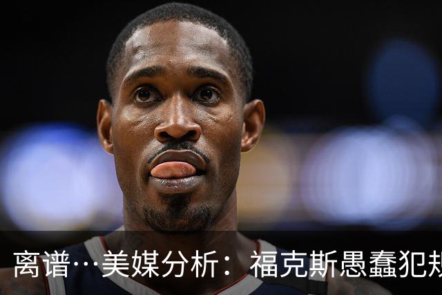 离谱…美媒分析：福克斯愚蠢犯规+米奇逆天指挥“联手完成自杀”